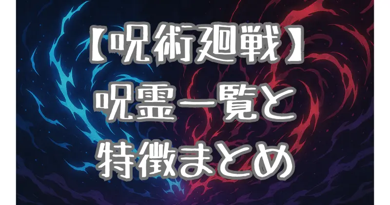 【呪術廻戦】呪霊の一覧を特徴と背景を一挙に紹介します