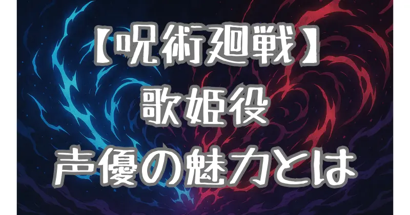 【呪術廻戦】歌姫の声優についての魅力を探っていきます！
