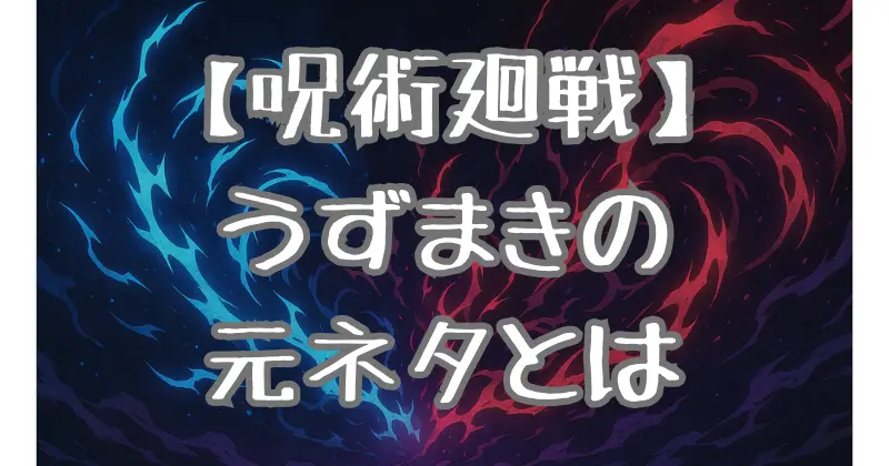 【呪術廻戦】呪術廻戦夏油傑の最強技「うずまき」の秘密！元ネタの真実に迫る！