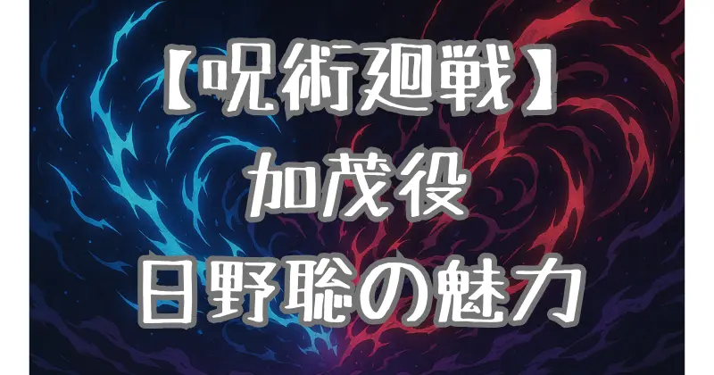 【呪術廻戦】加茂憲紀の声優・日野聡の魅力とは？キャラクターとの相性を徹底