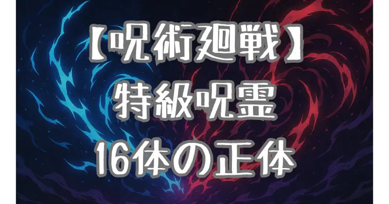 【呪術廻戦】特級呪霊16体の正体とは？誕生背景や強さを徹底解析！
