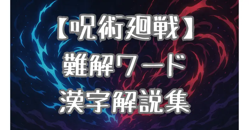 【呪術廻戦】難しい言葉＆漢字を徹底解説！術式・呪具・領域展開の意味を一覧で紹介