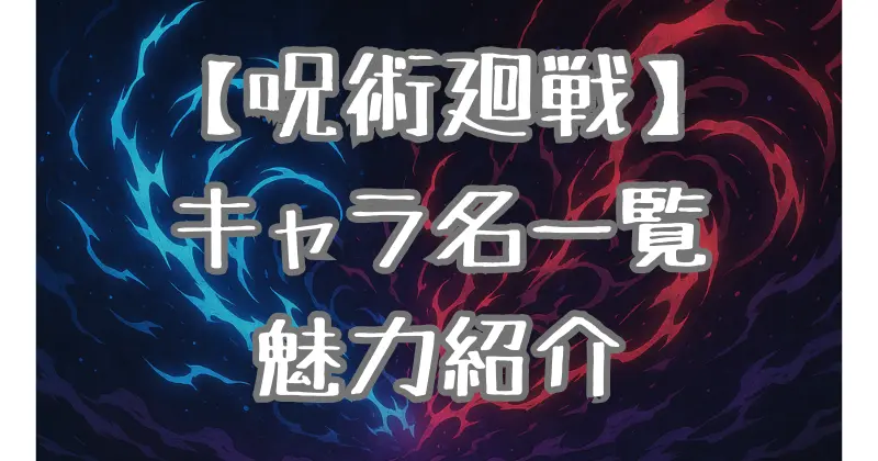 【呪術廻戦】キャラクターの名前一覧と魅力を解説！関係性や成長のポイントも紹介