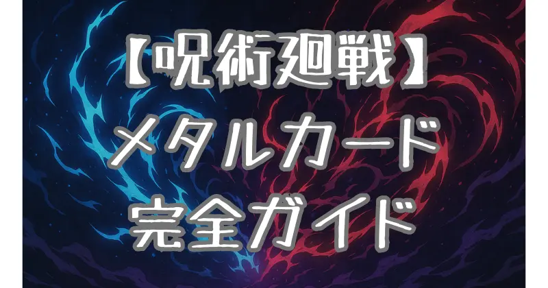 【呪術廻戦】メタルカード完全ガイド！種類・レア度・入手方法を徹底解説