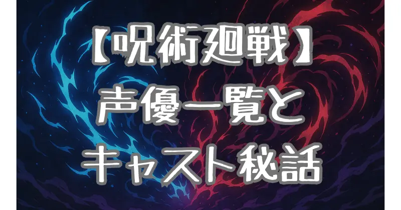 【呪術廻戦】声優一覧＆キャスト紹介！主要キャラの担当声優やアフレコ秘話