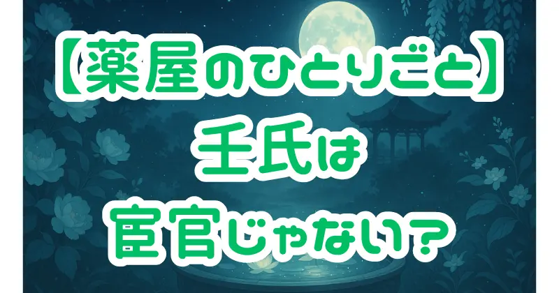 【薬屋のひとりごと】壬氏の性別は男性？宦官の正体・魅力・猫猫との関係を徹底解説！