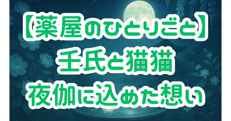 【薬屋のひとりごと】壬氏と猫猫の夜伽に込められた想いとは？深まる関係性を徹底考察