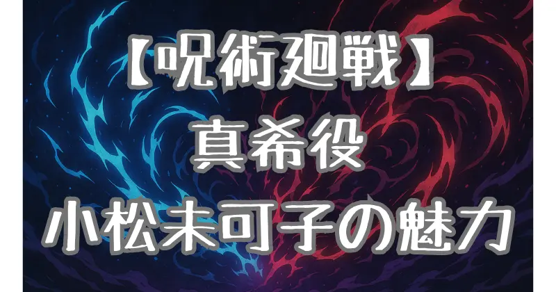 【呪術廻戦】禪院真希の声優は小松未可子！代表作や演技力・ファン評価を徹底解説