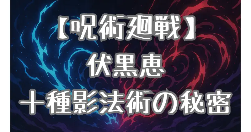 【呪術廻戦】伏黒恵の技を徹底解説！十種影法術の秘密と成長に込められた想いとは