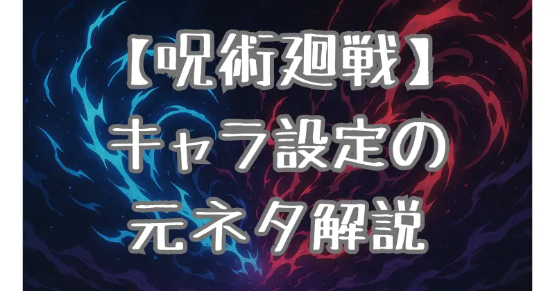 【呪術廻戦】キャラのモデルは誰？歴史・伝説に基づくキャラクター設定を徹底解説！