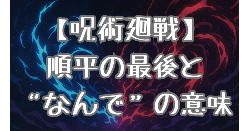 【呪術廻戦】順平は生きてる？死亡の真相・復活の可能性と「なんで」に込められた意味を考察