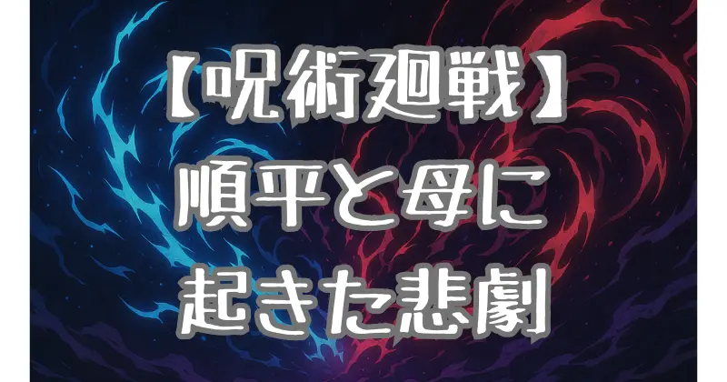 【呪術廻戦】順平と母の最期に涙…呪霊による悲劇と物語への影響を徹底解説