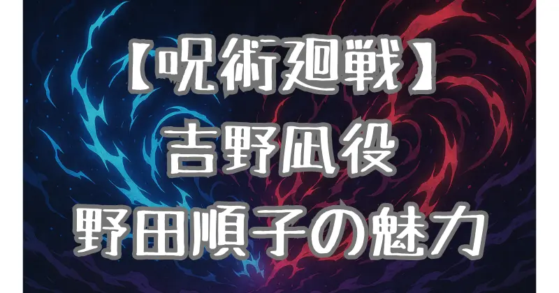 【呪術廻戦】順平の母・吉野凪の声優は誰？野田順子の演技力とキャラに込めた想いを深掘り！