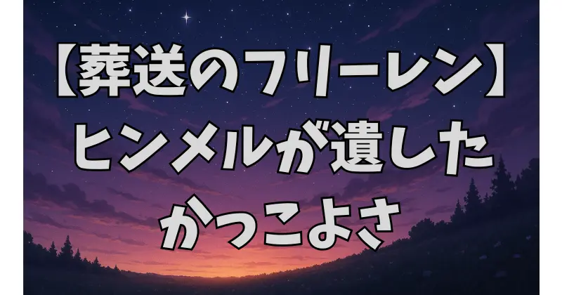 【葬送のフリーレン】ヒンメルの“かっこよさ”を徹底考察｜偽者でも伝説となった勇者の本質とは？