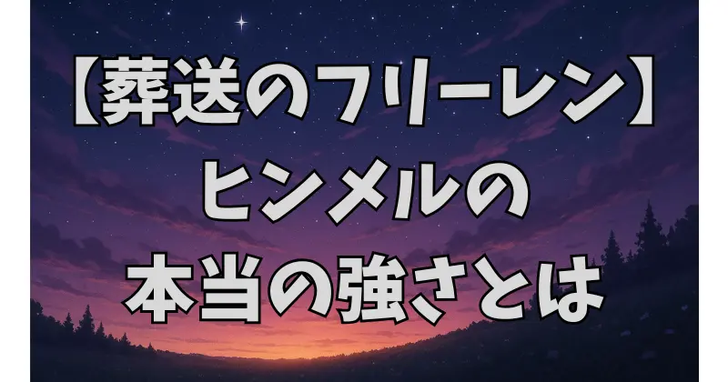 【葬送のフリーレン】ヒンメルの“本当の強さ”とは？偽物と呼ばれた勇者の真価を徹底考察