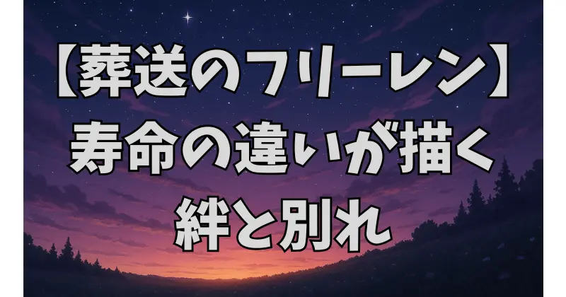 【葬送のフリーレン】エルフと人間の寿命差が描く価値観と絆
