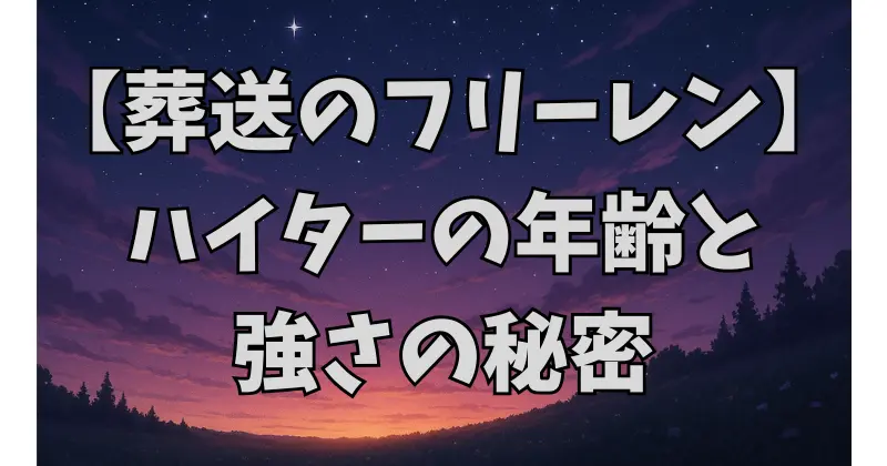 【葬送のフリーレン】ハイターの年齢と強さを徹底解説！