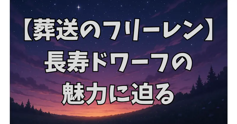 【葬送のフリーレン】ドワーフの寿命と特徴まとめ｜文化・社会構造・伝説も解説