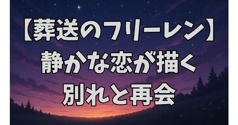 【葬送のフリーレン】ヒンメルとフリーレンの恋愛関係とは？想いとすれ違いの真実