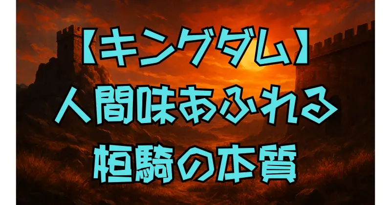 【キングダム】桓騎の弱点とは？計略・心理・歴史から読み解く複雑な人物像