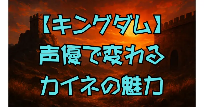 【キングダム】カイネの声優がすごい！演技力とキャラの魅力が融合する理由