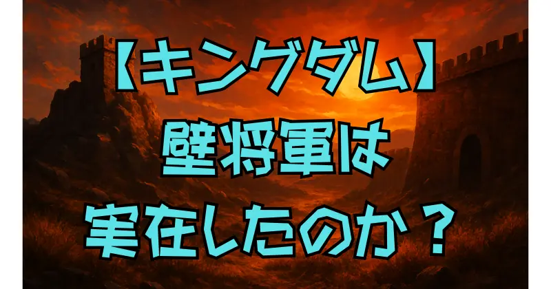 【キングダム】壁将軍は史実に実在した？誤訳から生まれたキャラの魅力と役割を徹底考察！