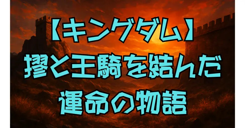 【キングダム】摎と王騎の約束と最期｜馬陽が二人にもたらした愛と悲劇の真実