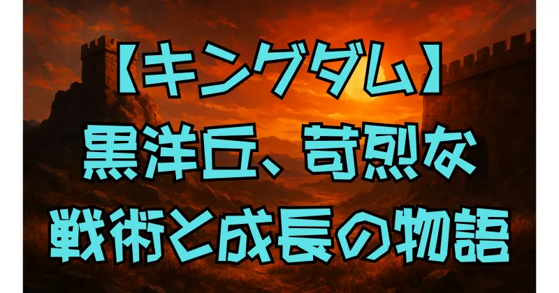 【キングダム】黒羊編を徹底解説｜桓騎軍の策略と飛信隊の活躍、慶舎との死闘の全貌