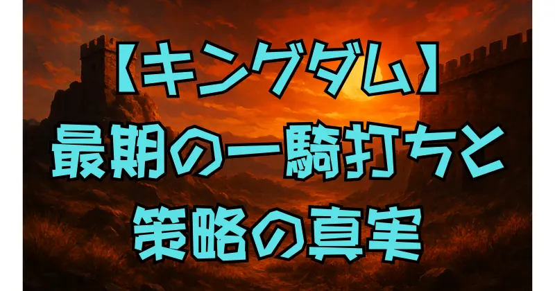 【キングダム】慶舎の最期を徹底解説｜信との一騎打ちの真相と敗因、策略家としての生涯