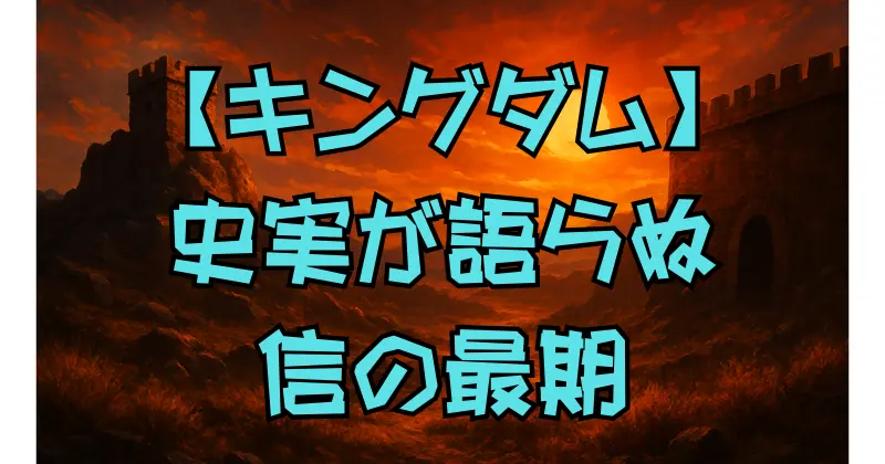【キングダム】信の最期はどう描かれる？史実との違いと結末予想