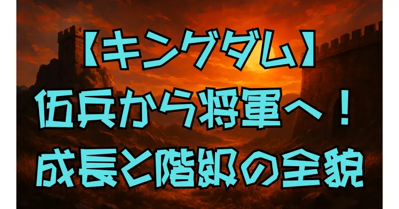 【キングダム】階級制度を徹底解説！信の昇進と将軍への道のり