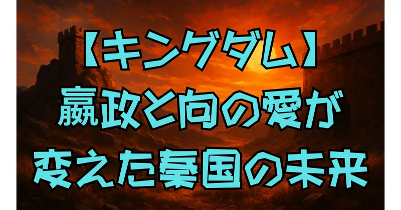 【キングダム】嬴政と向の真実の物語｜王女麗誕生が秦国にもたらした愛と絆の影響