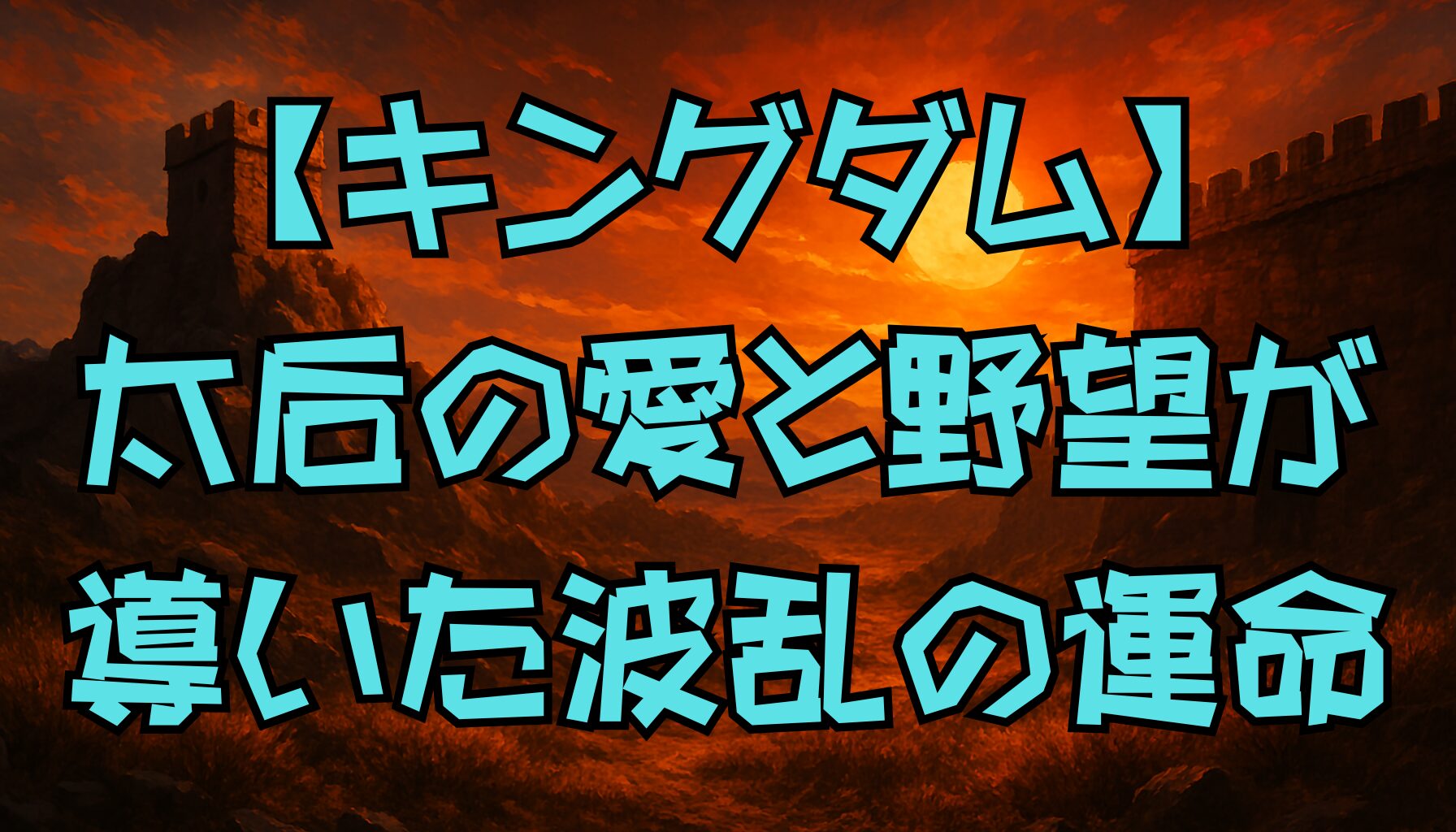 【キングダム】政の母・太后の波乱の生涯｜愛と権力が交錯した運命