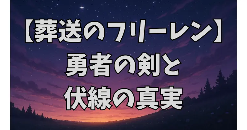 【葬送のフリーレン】伏線の謎を徹底考察｜勇者の剣・クラフトの正体・オレオールの秘密とは？
