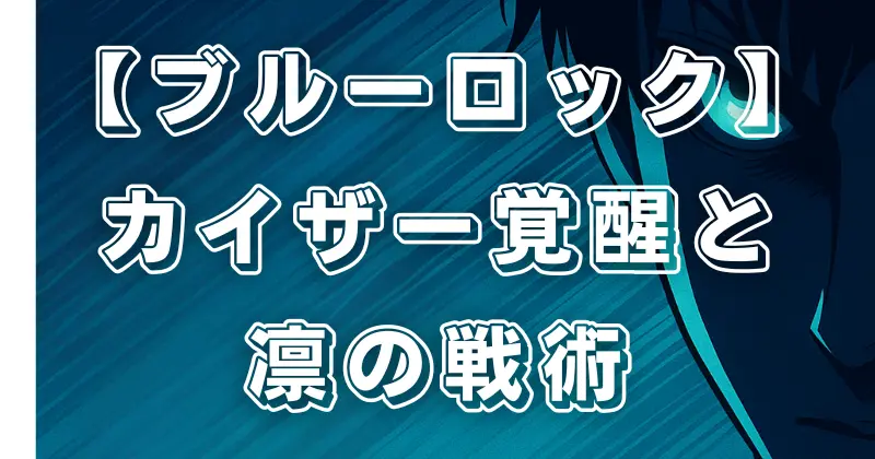 【ブルーロック】255話ネタバレ考察｜カイザーの覚醒と糸師凛の戦術、得点王争いの行方