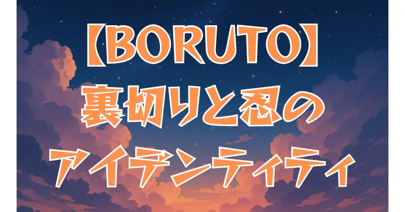 【BORUTO】青が内通者になった理由とは？裏切りの真相と忍のアイデンティティを考察