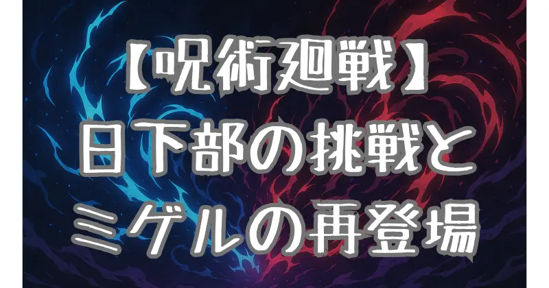 【呪術廻戦】254話ネタバレ考察｜日下部の挑戦と敗北、ミゲルの意外な再登場と今後の展開