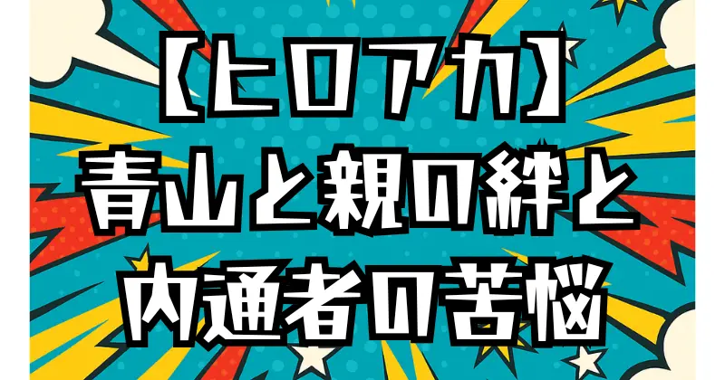 【ヒロアカ】青山優雅と親の絆を徹底考察｜AFOとの取引・内通者の苦悩・家族の未来