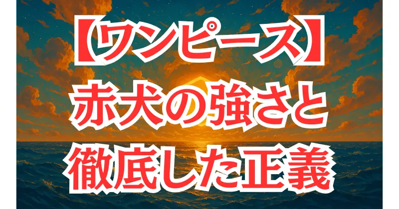 【ワンピース】赤犬の強さと正義観を徹底考察｜マグマグの実・覇気・過去が生んだ最強の元帥