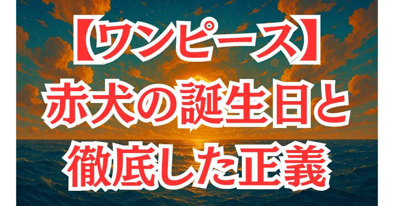 【ワンピース】赤犬の誕生日の意味とは？信念・過去・声優表現とファン文化を考察