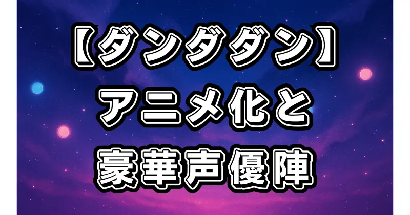 【ダンダダン】アニメ化最新情報｜放送日・声優キャスト・制作陣まとめ【2024年10月放送】