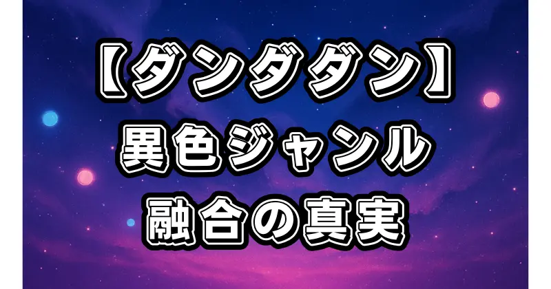 【ダンダダン】全巻レビューオカルト×バトル×ラブコメの魅力と読むべき理由を徹底解説！