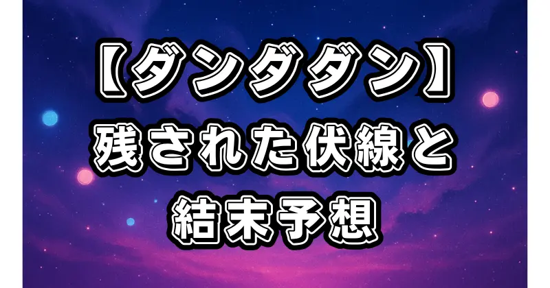 【ダンダダン】連載状況と完結予想！未解決伏線と今後の展開を徹底考察