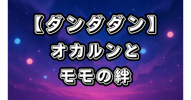 【ダンダダン】キャラクター相関図！オカルンとモモ、ジジたちの関係を徹底解説
