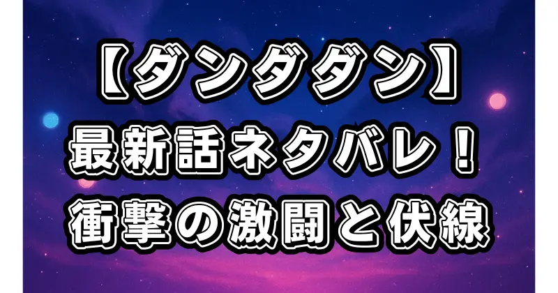 【ダンダダン】最新話ネタバレ！宇宙人と妖怪の激闘と次回への伏線を徹底解説