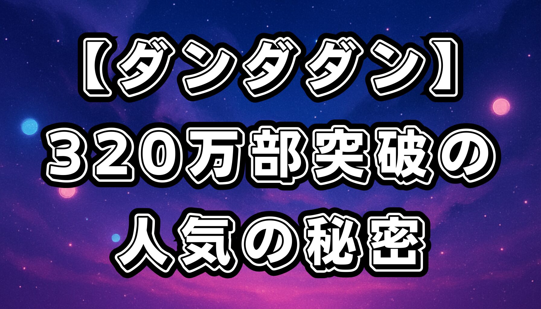 【ダンダダン】累計320万部突破の理由を徹底解説｜独創的な魅力と人気の背景