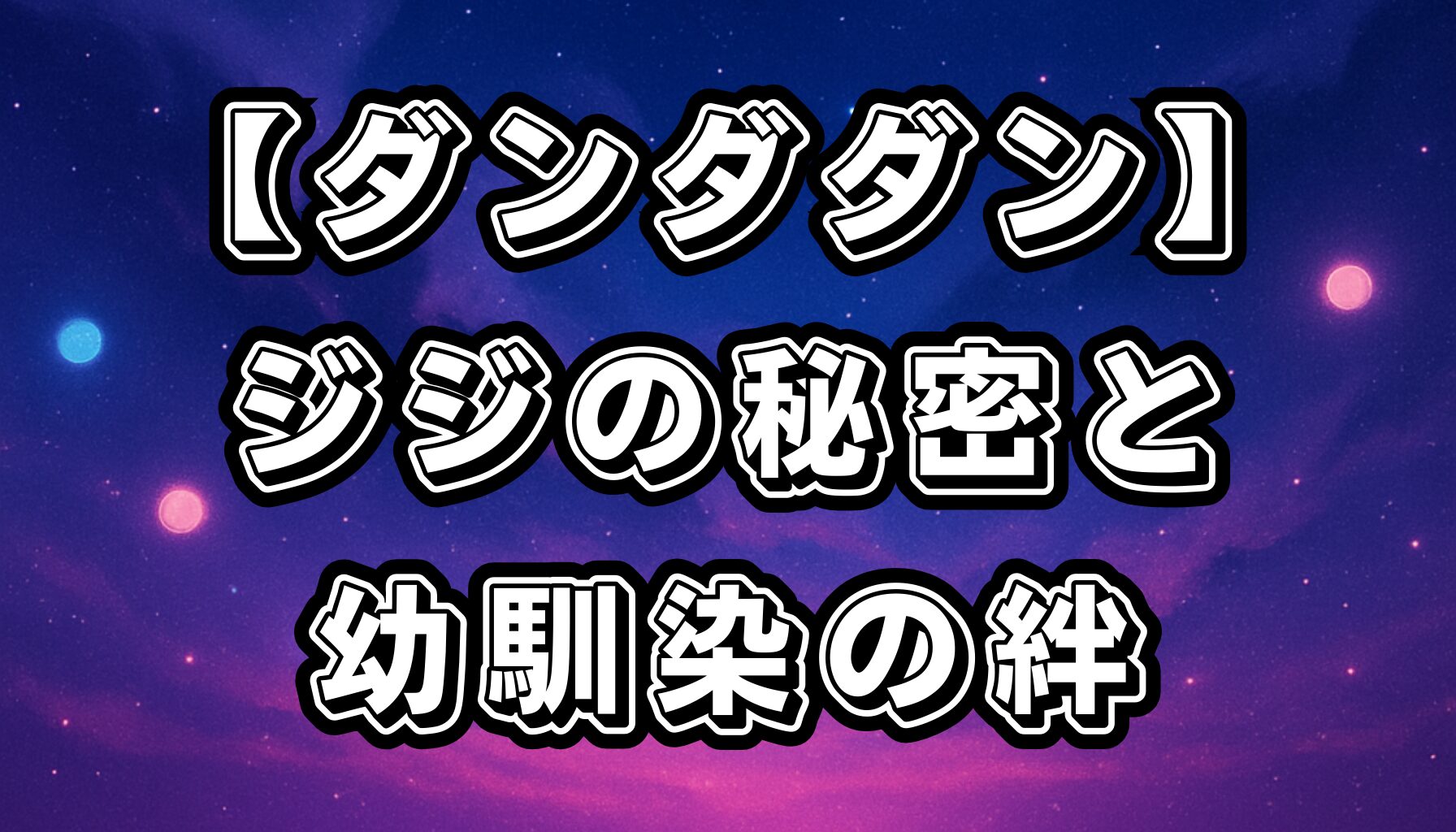 【ダンダダン】ジジの秘密と過去を深掘り！幼馴染との絆が物語に与える影響