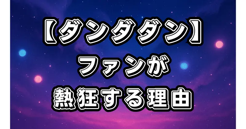 【ダンダダン】口コミ・評価まとめ！ファンが熱狂する理由と魅力を徹底解説