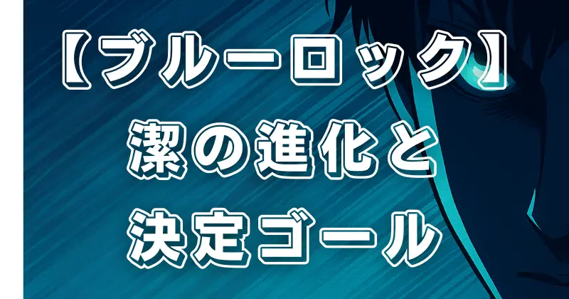 【ブルーロック】U-20戦結果まとめ！潔の進化と日本代表との激闘を徹底解説