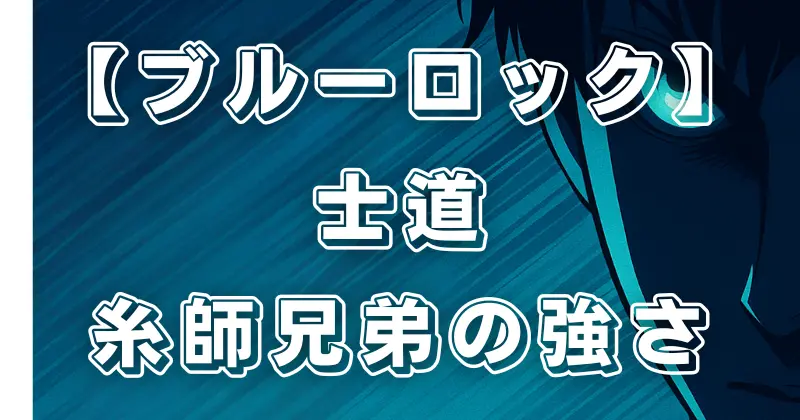 【ブルーロック】U-20戦の見どころ！士道龍聖や糸師兄弟の圧倒的な強さを徹底分析